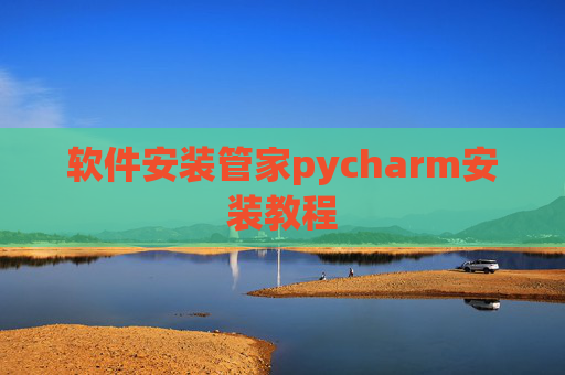 软件安装管家pycharm安装教程 软件安装管家pycharm安装教程