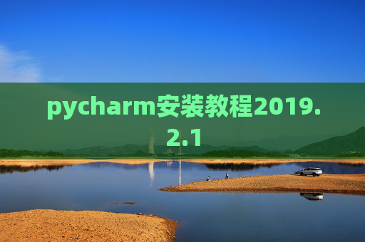 pycharm安装教程2019.2.1 pycharm安装教程2019.2.1